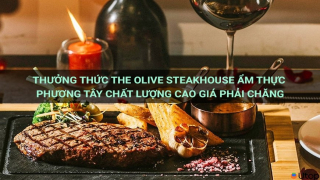 Thưởng thức The Olive Steakhouse ẩm thực phương Tây chất lượng cao giá phải chăng