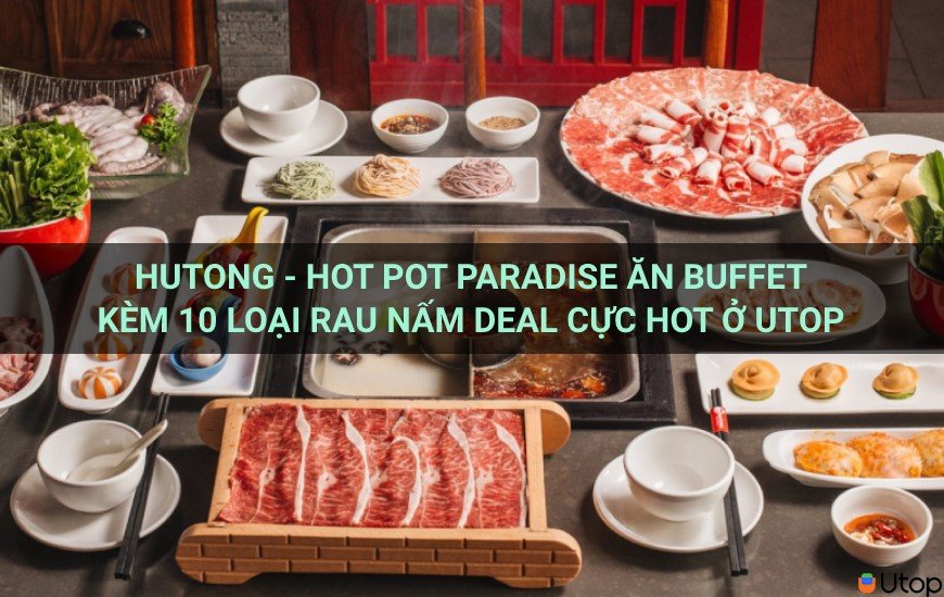 Hutong – Hot Pot Paradise ăn buffet kèm 10 loại rau nấm deal cực hot ở Utop