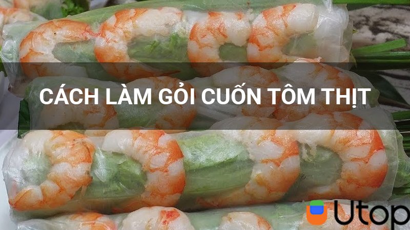 Cách làm gỏi cuốn tôm thịt vào bữa xế cho cả nhà thưởng thức