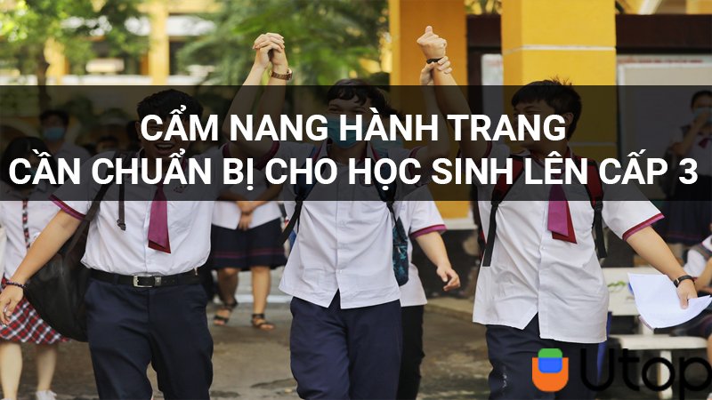 Cẩm nang hành trang cần thiết chuẩn bị cho học sinh lên cấp 3