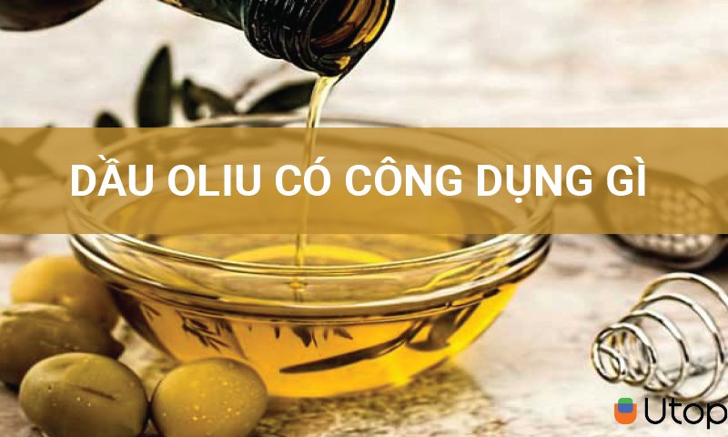 Dầu oliu có công dụng gì? Sử dụng nhiều dầu oliu có tốt không?