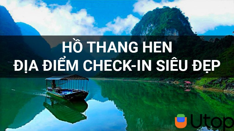 Hồ Thang Hen nước trong xanh như ngọc bích check in ảnh nghìn like