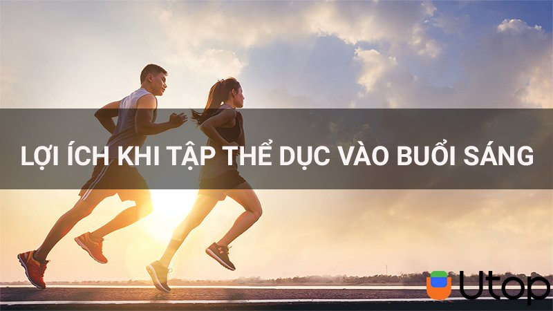 Lợi ích của việc tập thể dục vào sáng sớm đem lại cho sức khỏe của bạn