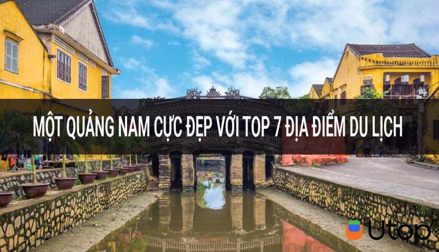 Một Quảng Nam cực đẹp với top 7 địa điểm du lịch mà bạn đừng bỏ qua