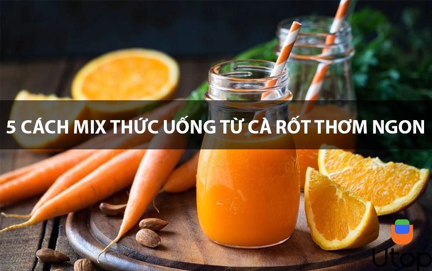 Tổng hợp 5 cách mix thức uống từ cà rốt thơm ngon cho bạn bỏ túi