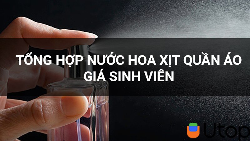 Tổng hợp nước hoa xịt quần áo giá sinh viên lưu hương lâu