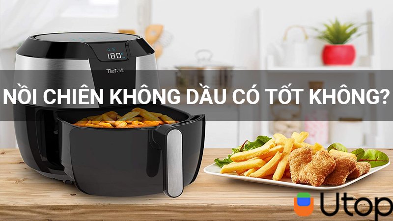 Thực phẩm được chế biến từ nồi chiên không dầu có tốt hay không? Vì sao?