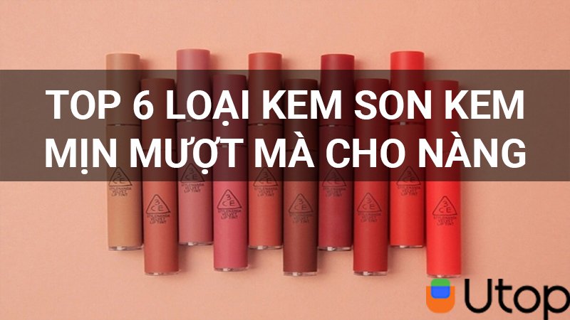 Top 6 son kem cho lên môi mịn mượt mà nàng nên sở hữu