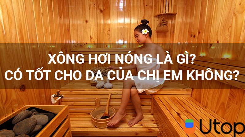 Xông hơi nóng là gì? Có tốt cho da của chị em không?