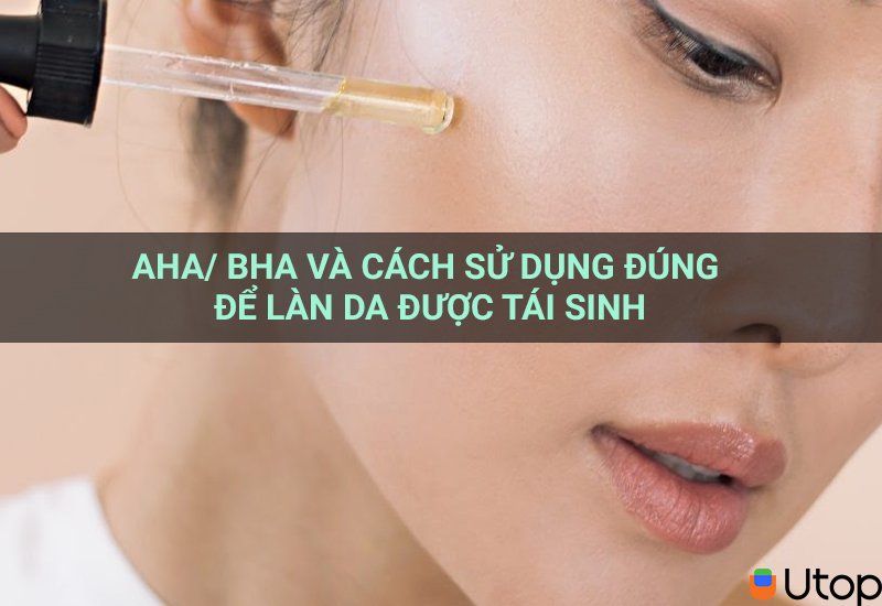 AHA/ BHA và cách sử dụng đúng để làn da được tái sinh