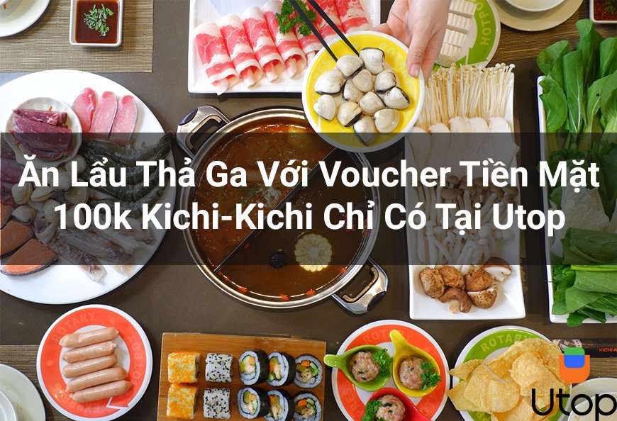 Ăn Lẩu Thả Ga Với Voucher Tiền Mặt 100k Kichi-Kichi Chỉ Có Tại Utop