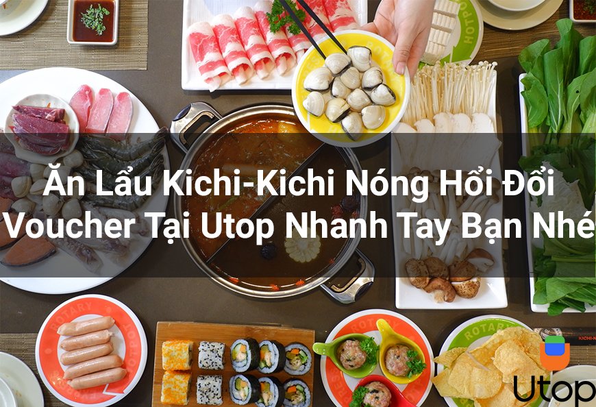 Ăn Lẩu Kichi-Kichi Nóng Hổi Đổi Voucher Tại Utop Nhanh Tay Bạn Nhé