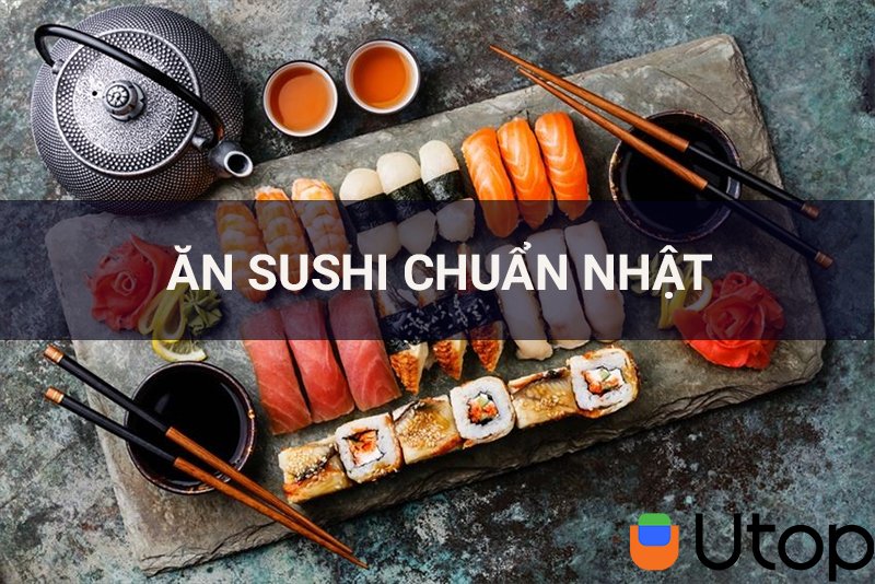 Bật mí cho bạn cách ăn sushi chuẩn kiểu Nhật mà không phải ai cũng biết