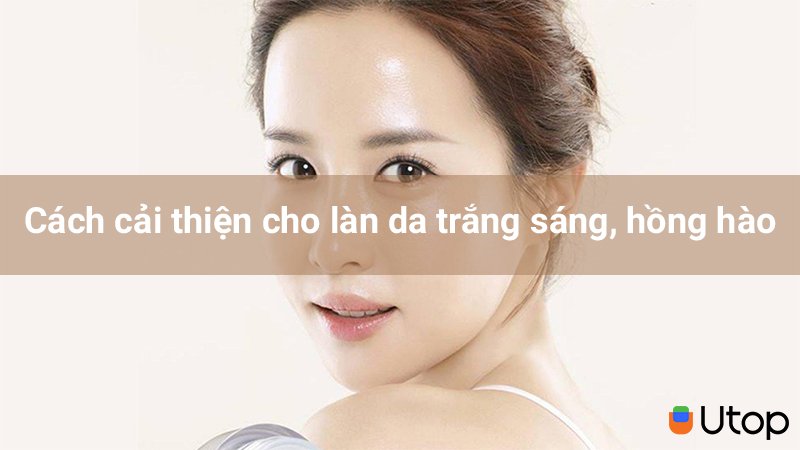 Cách cải thiện cho làn da trắng sáng, hồng hào