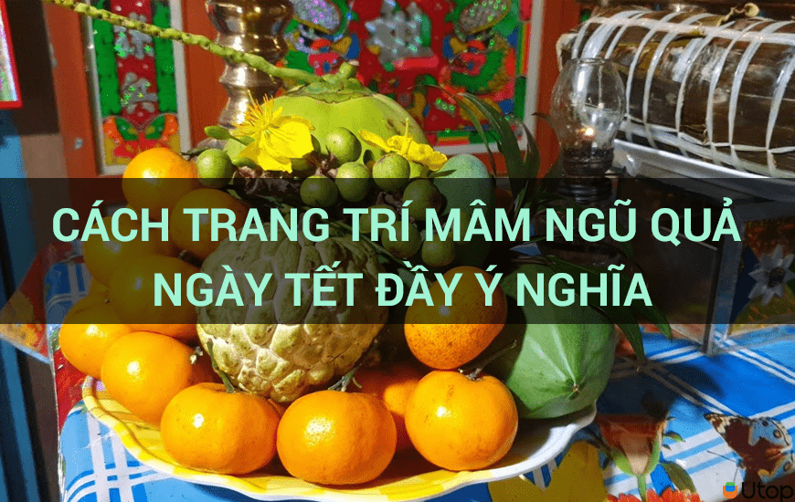 Cách trang trí mâm ngũ quả ngày Tết đầy ý nghĩa 