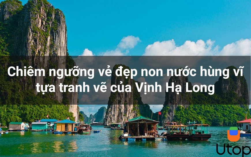 Chiêm ngưỡng vẻ đẹp non nước hùng vĩ tựa tranh vẽ của Vịnh Hạ Long