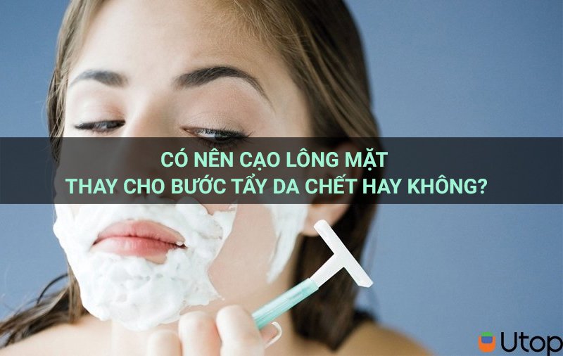 Có nên cạo lông mặt thay cho bước tẩy da chết hay không?