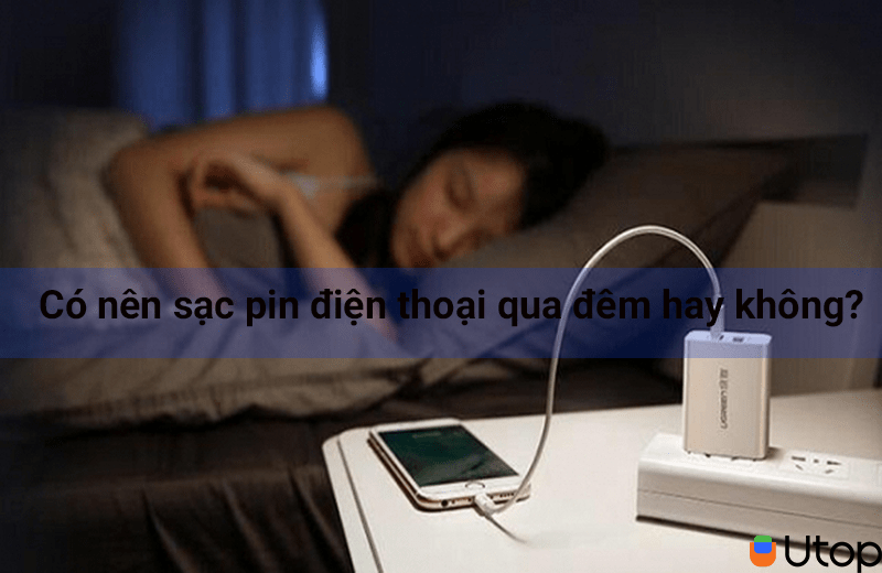 Có nên sạc pin điện thoại qua đêm hay không? Vì sao?