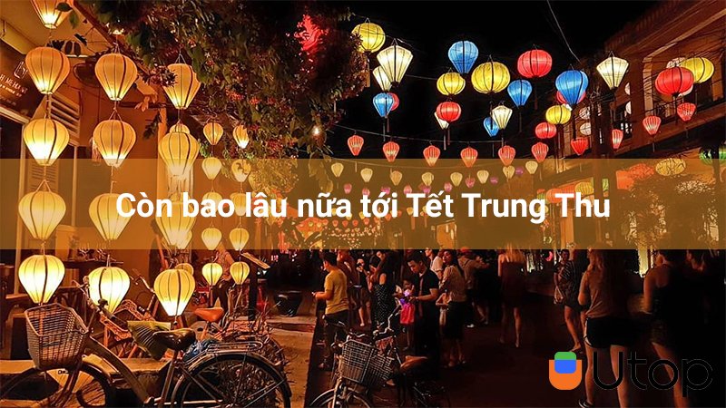 Còn bao lâu nữa tới Tết Trung Thu?