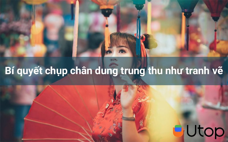 Bí quyết chụp chân dung trung thu như tranh vẽ không phải ai cũng biết