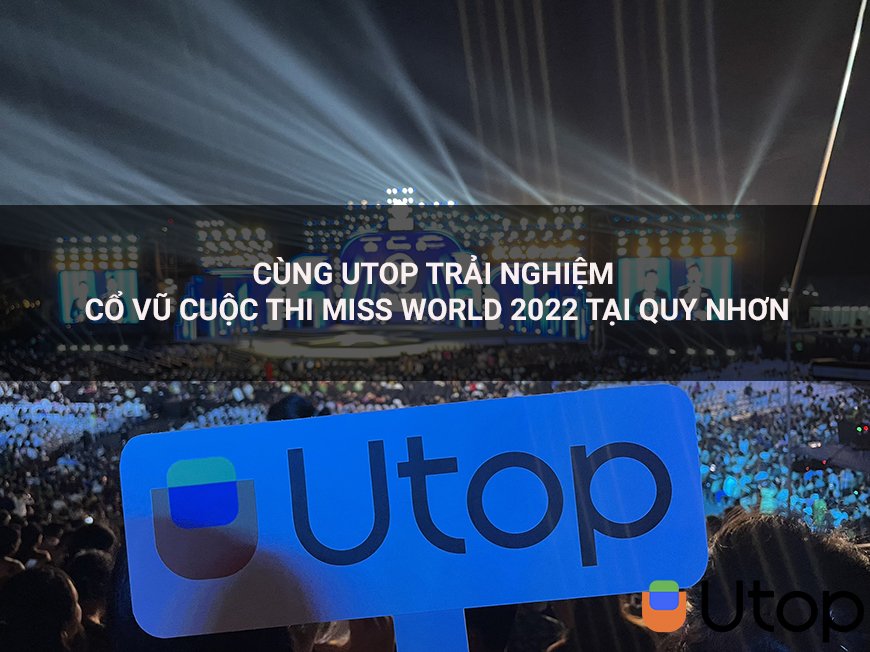 Cùng Utop trải nghiệm cổ vũ cuộc thi Hoa hậu Miss World 2022 tại Quy Nhơn