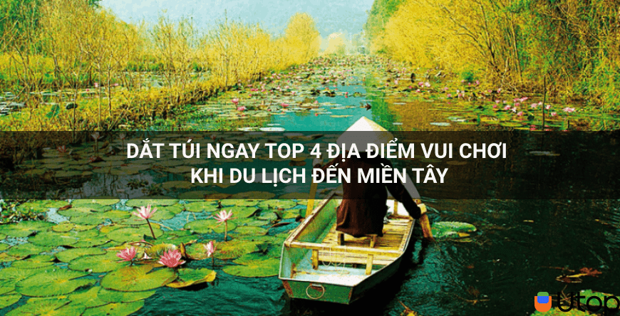 Dắt túi ngay top 4 địa điểm vui chơi khi du lịch đến miền Tây