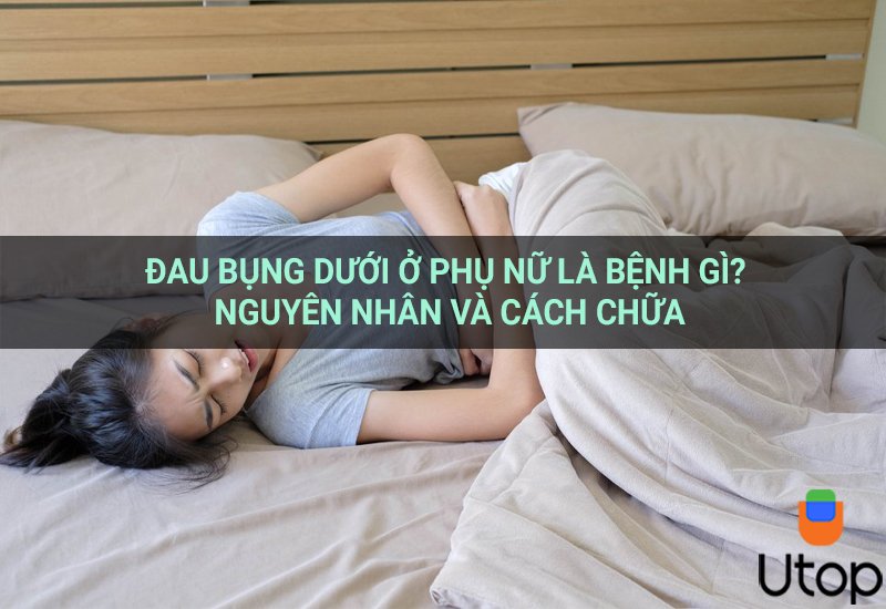 Đau bụng dưới ở phụ nữ là bệnh gì? Nguyên nhân và cách chữa