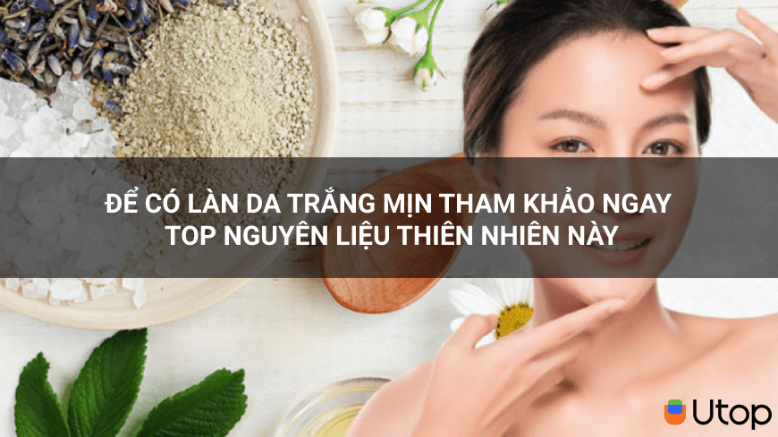 Để có làn da trắng mịn tham khảo ngay top nguyên liệu thiên nhiên này