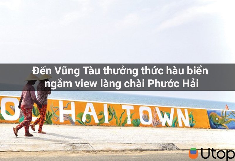 Đến Vũng Tàu thưởng thức hàu biển- ngắm view làng chài Phước Hải