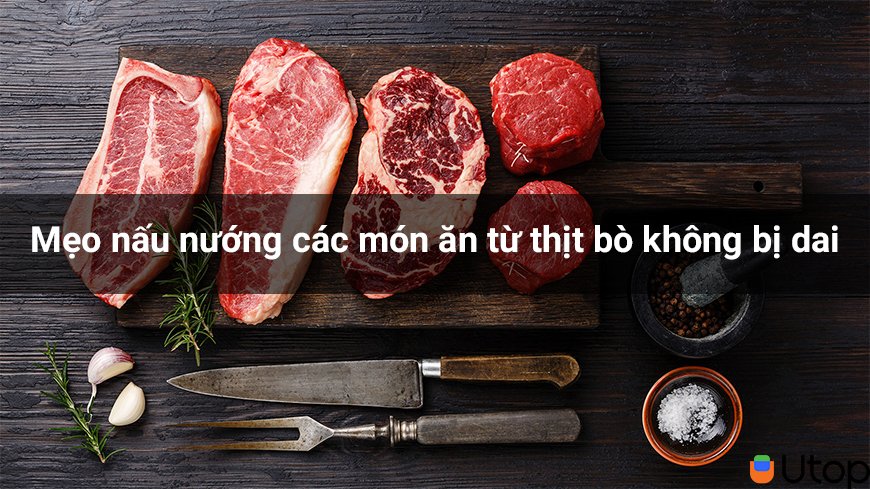 Đừng bỏ qua mẹo nấu nướng các món ăn từ thịt bò không bị dai