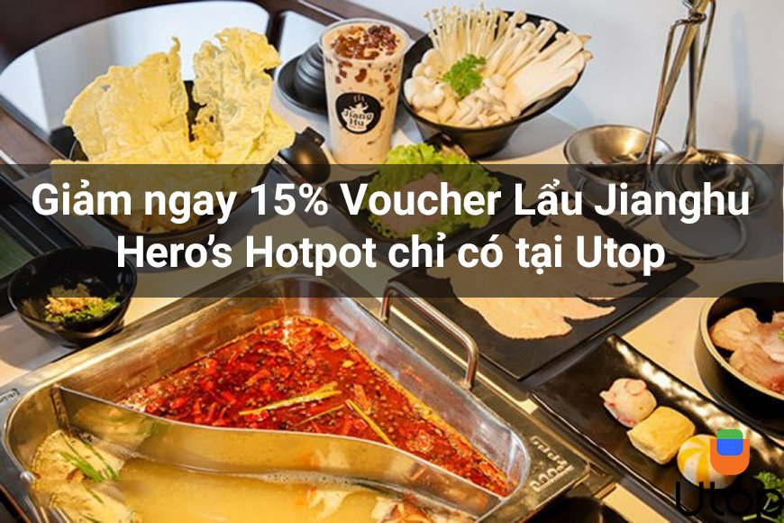 Giảm ngay 15% Voucher Lẩu Jianghu Hero’s Hotpot chỉ có tại Utop