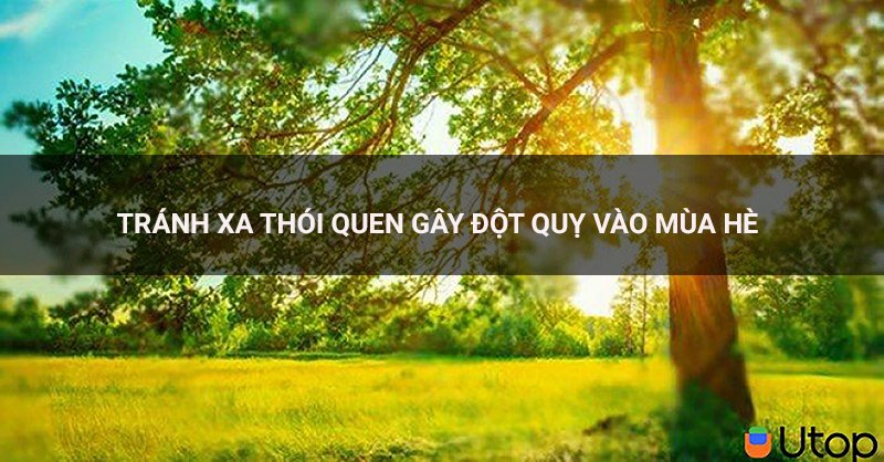 Hãy tránh xa những thói quen nguy hiểm này khiến bạn đột quỵ vào mùa hè