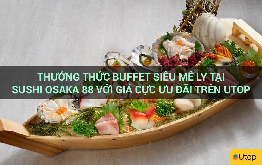 Thưởng thức buffet siêu mê ly tại SUSHI OSAKA 88 với giá cực ưu đãi trên Utop