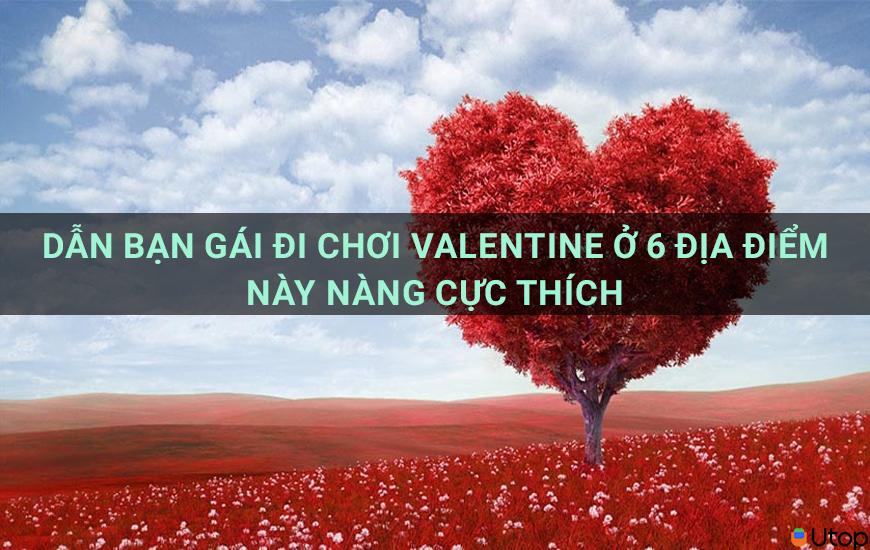 Dẫn bạn gái đi chơi valentine ở 6 địa điểm này nàng cực thích