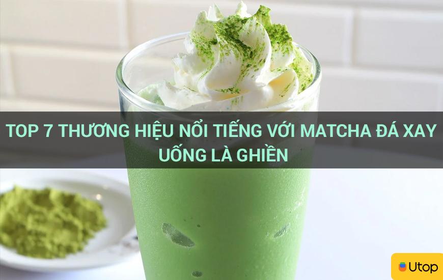 Top 7 thương hiệu nổi tiếng với matcha đá xay uống là ghiền