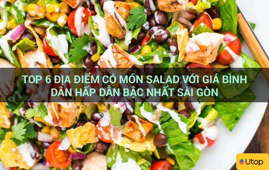 Top 6 địa điểm có món salad với giá bình dân hấp dẫn bậc nhất Sài Gòn