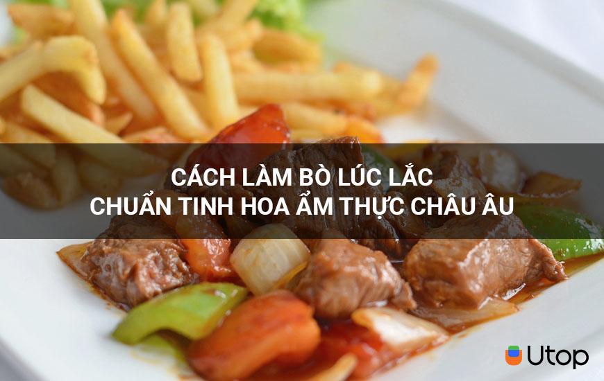 Cách làm bò lúc lắc chuẩn tinh hoa ẩm thực châu Âu