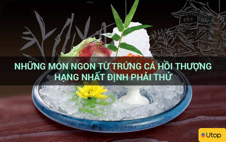 Những món ngon từ trứng cá hồi thượng hạng nhất định phải thử 