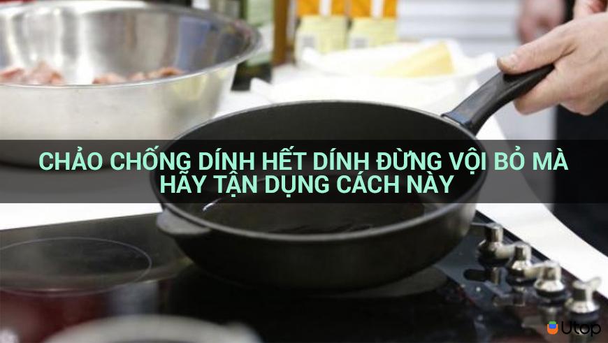 Chảo chống dính hết dính đừng vội bỏ mà hãy tận dụng cách này