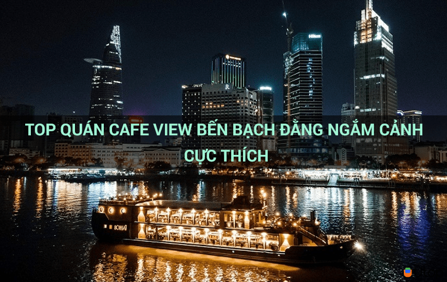 Top quán cafe view bến Bạch Đằng ngắm cảnh cực thích