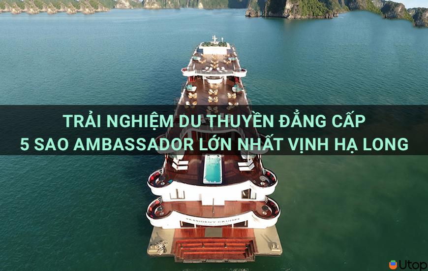 Trải nghiệm Du thuyền đẳng cấp 5 sao Ambassador lớn nhất Vịnh Hạ Long