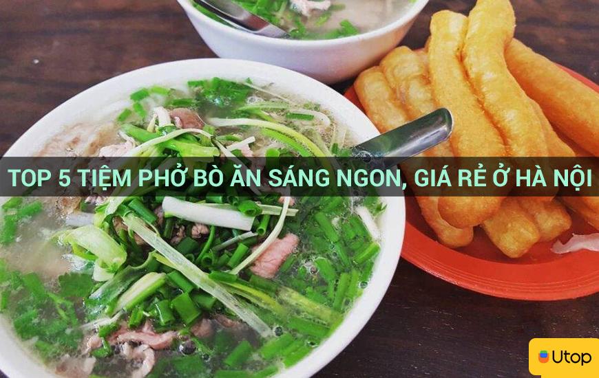 Top 5 tiệm phở bò ăn sáng ngon, giá rẻ ở Hà Nội