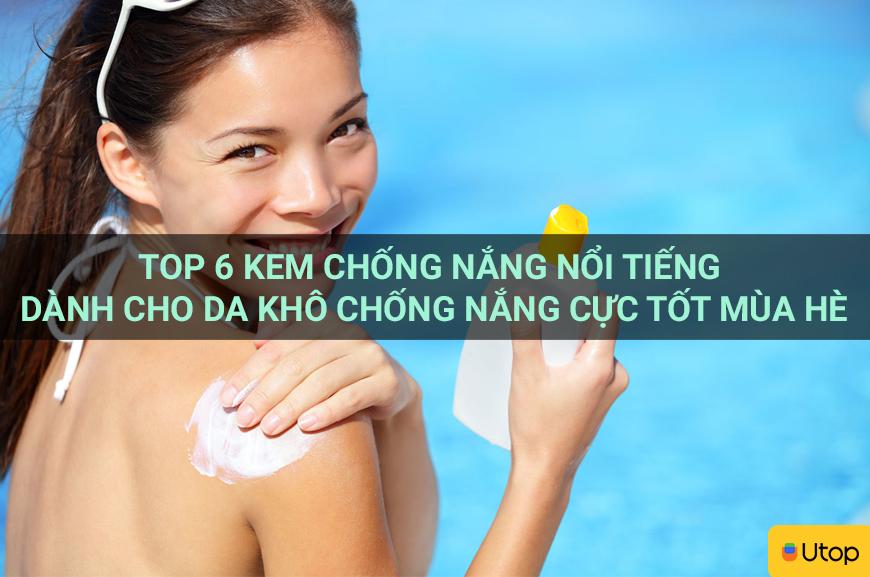 Top 6 kem chống nắng nổi tiếng dành cho da khô chống nắng cực tốt mùa hè