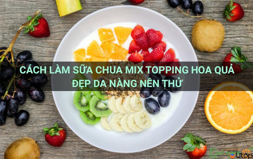 Cách làm sữa chua mix topping hoa quả đẹp da nàng nên thử