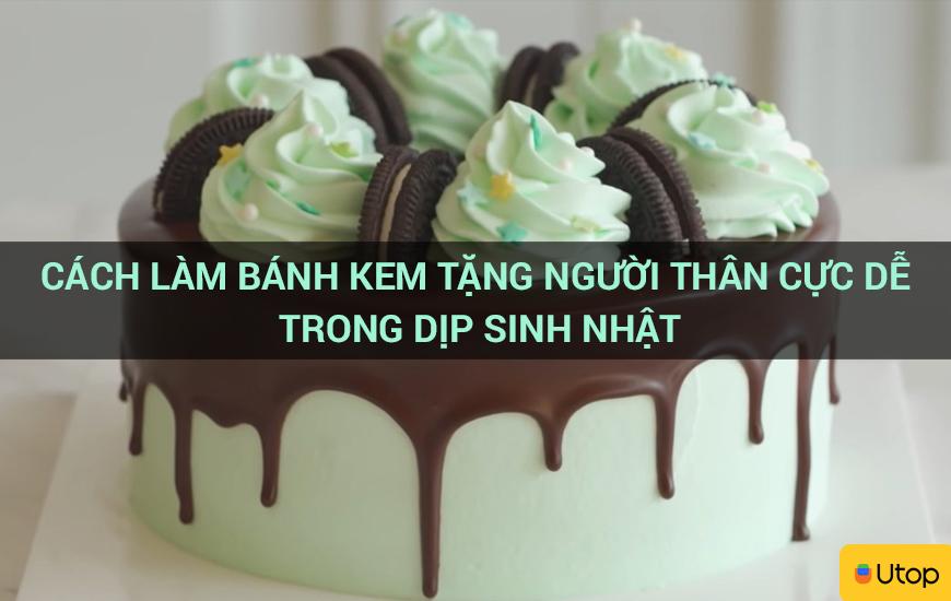 Cách làm bánh kem tặng người thân cực dễ trong dịp sinh nhật