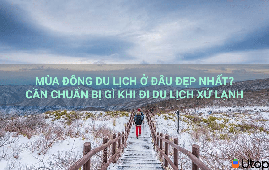 MÙA ĐÔNG DU LỊCH Ở Đ U ĐẸP NHẤT? CẦN CHUẨN BỊ GÌ KHI ĐI DU LỊCH XỨ LẠNH