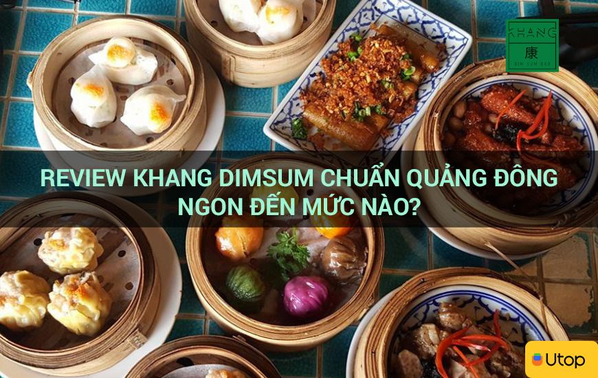 Review Khang Dimsum chuẩn ẩm thực Quảng Đông ngon đến mức nào?