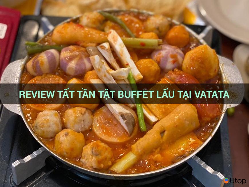 Review tất tần tật buffet lẩu tại Vatata 