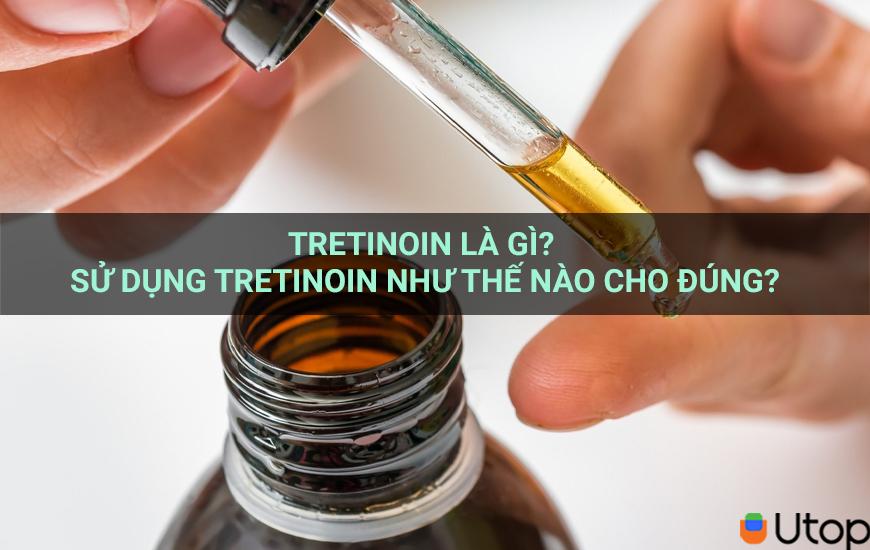 Tretinoin là gì? Sử dụng tretinoin như thế nào cho đúng?