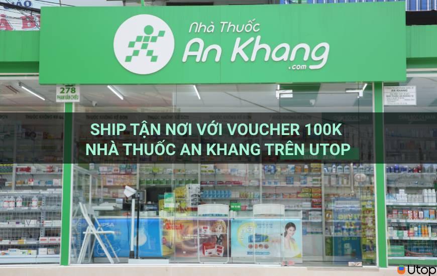 Ship tận nơi với voucher 100k nhà thuốc An Khang trên Utop